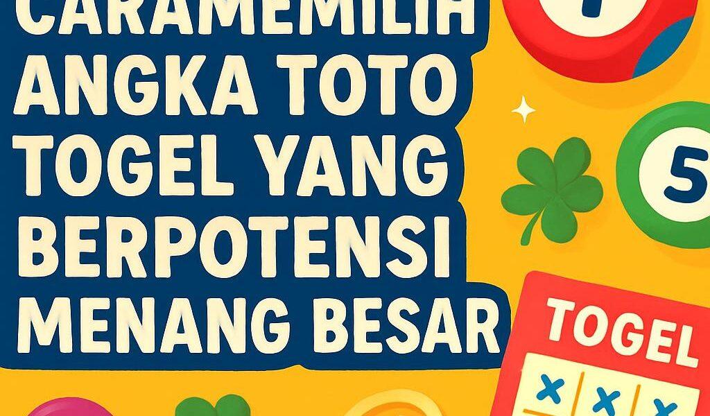 Cara Memilih Angka Toto Togel yang Berpotensi Menang Besar